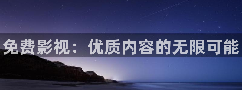 伊人555影院：免费影视：优质内容的无限可能