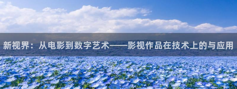 伊人情综合影院：新视界：从电影到数字艺术——影视作品在技术上的与应用