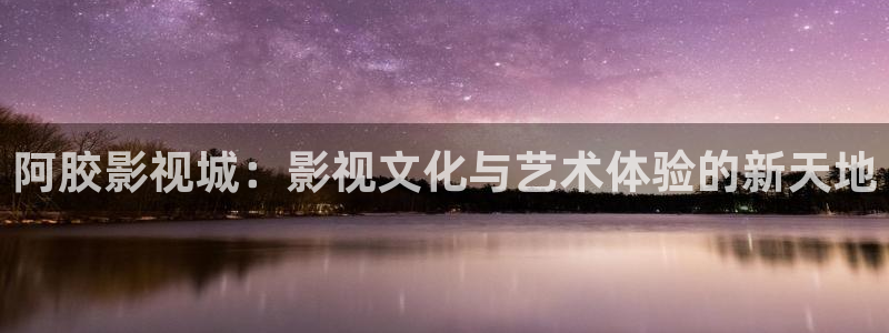 伊人网综合影院：阿胶影视城：影视文化与艺术体验的新天地