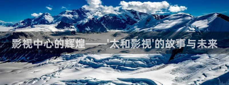 伊人成人色影院：影视中心的辉煌——\'太和影视\'的故事与未来