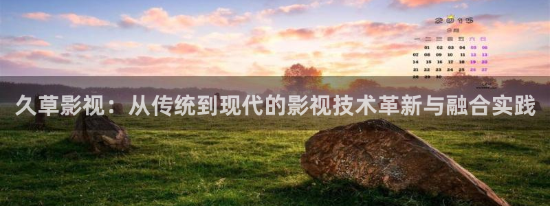 伊人蕉久影院在线：久草影视：从传统到现代的影视技术革新与融合实践