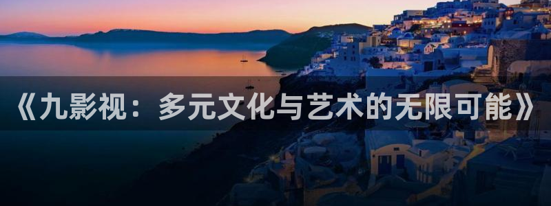 伊人成人适合影院：《九影视：多元文化与艺术的无限可能》